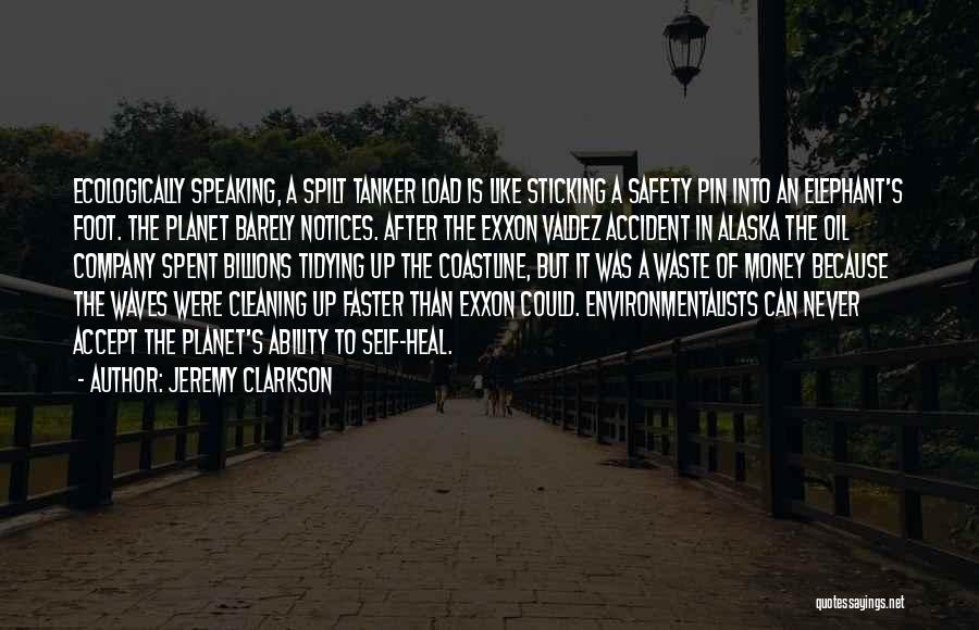 Jeremy Clarkson Quotes: Ecologically Speaking, A Spilt Tanker Load Is Like Sticking A Safety Pin Into An Elephant's Foot. The Planet Barely Notices.