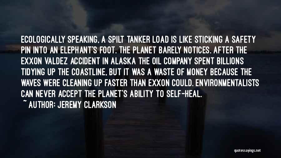 Jeremy Clarkson Quotes: Ecologically Speaking, A Spilt Tanker Load Is Like Sticking A Safety Pin Into An Elephant's Foot. The Planet Barely Notices.