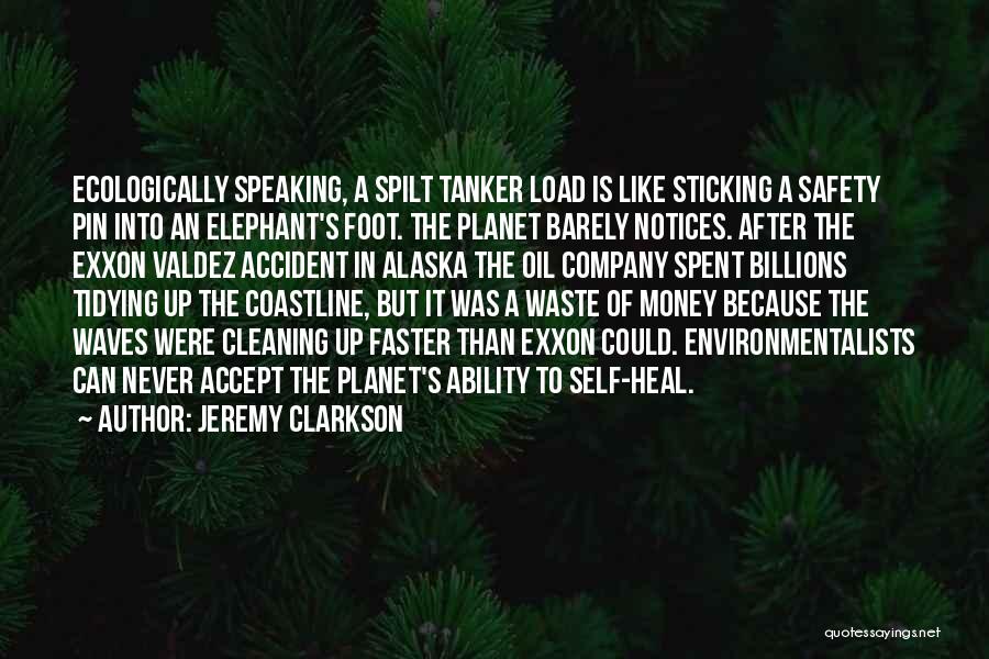 Jeremy Clarkson Quotes: Ecologically Speaking, A Spilt Tanker Load Is Like Sticking A Safety Pin Into An Elephant's Foot. The Planet Barely Notices.