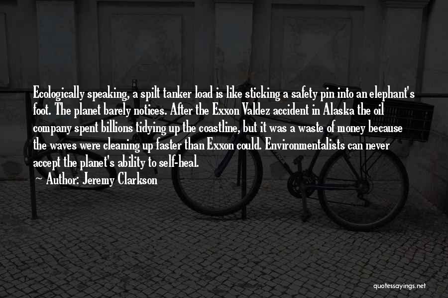 Jeremy Clarkson Quotes: Ecologically Speaking, A Spilt Tanker Load Is Like Sticking A Safety Pin Into An Elephant's Foot. The Planet Barely Notices.