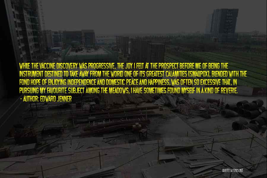 Edward Jenner Quotes: While The Vaccine Discovery Was Progressive, The Joy I Felt At The Prospect Before Me Of Being The Instrument Destined