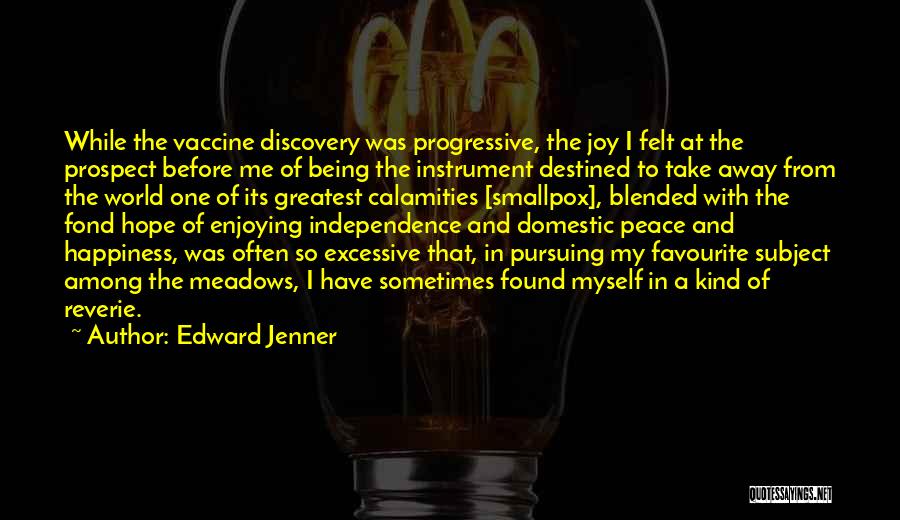 Edward Jenner Quotes: While The Vaccine Discovery Was Progressive, The Joy I Felt At The Prospect Before Me Of Being The Instrument Destined