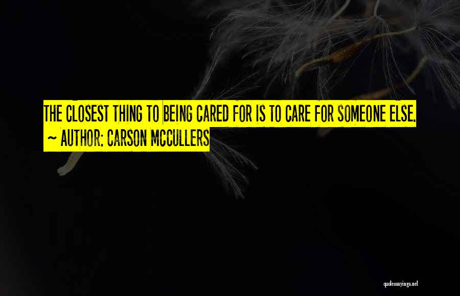 Carson McCullers Quotes: The Closest Thing To Being Cared For Is To Care For Someone Else.