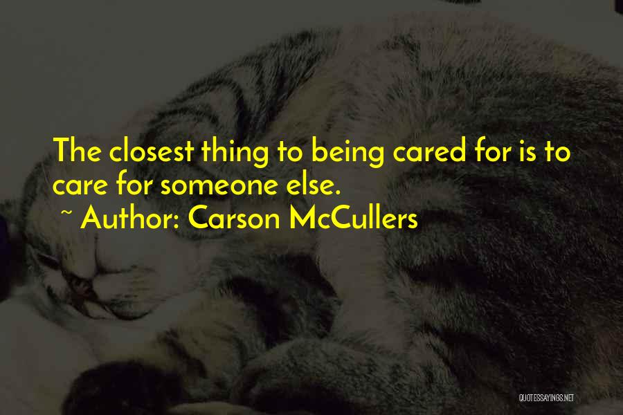 Carson McCullers Quotes: The Closest Thing To Being Cared For Is To Care For Someone Else.