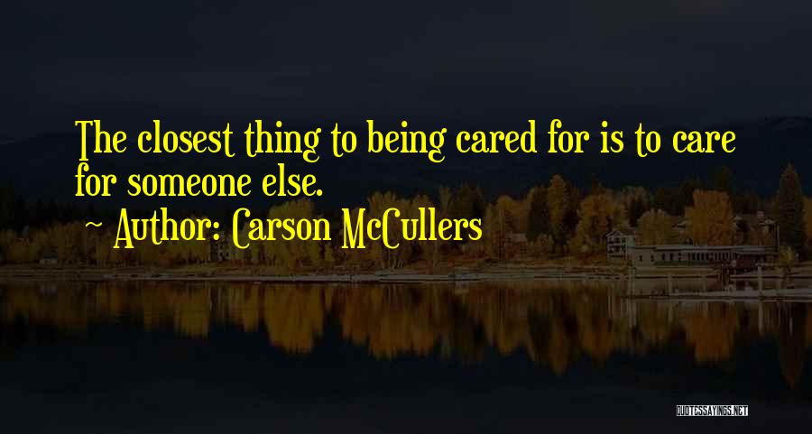 Carson McCullers Quotes: The Closest Thing To Being Cared For Is To Care For Someone Else.