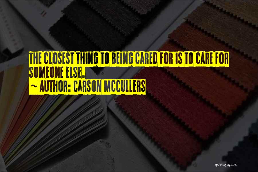 Carson McCullers Quotes: The Closest Thing To Being Cared For Is To Care For Someone Else.