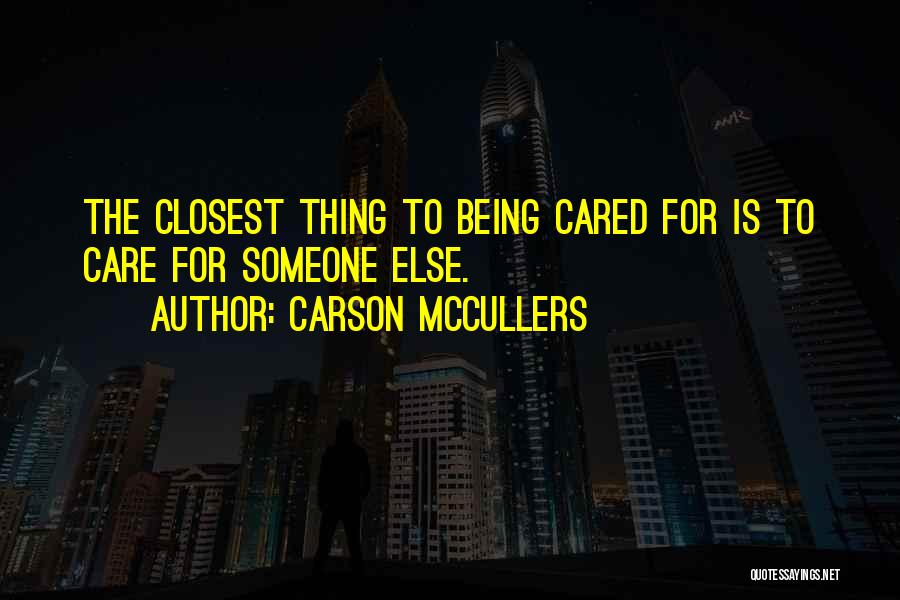 Carson McCullers Quotes: The Closest Thing To Being Cared For Is To Care For Someone Else.