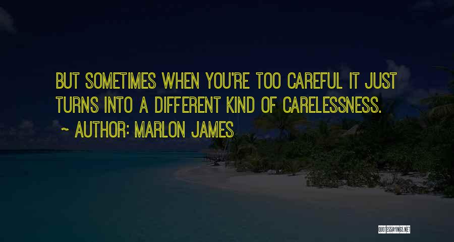 Marlon James Quotes: But Sometimes When You're Too Careful It Just Turns Into A Different Kind Of Carelessness.