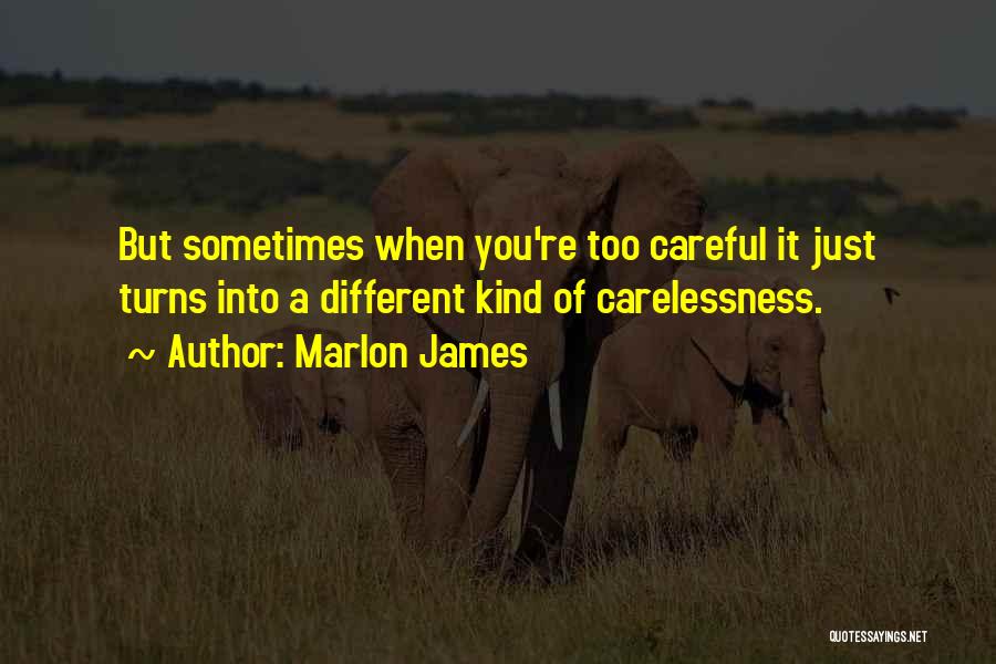 Marlon James Quotes: But Sometimes When You're Too Careful It Just Turns Into A Different Kind Of Carelessness.