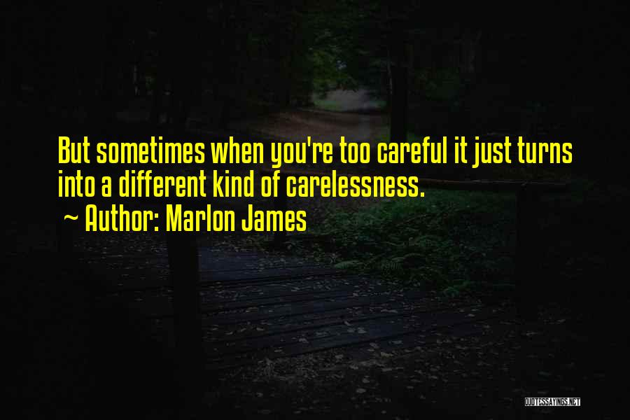 Marlon James Quotes: But Sometimes When You're Too Careful It Just Turns Into A Different Kind Of Carelessness.