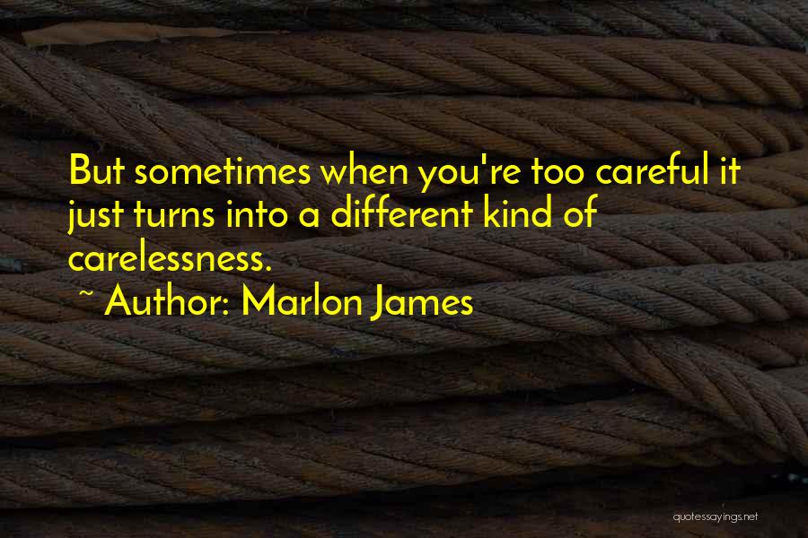 Marlon James Quotes: But Sometimes When You're Too Careful It Just Turns Into A Different Kind Of Carelessness.