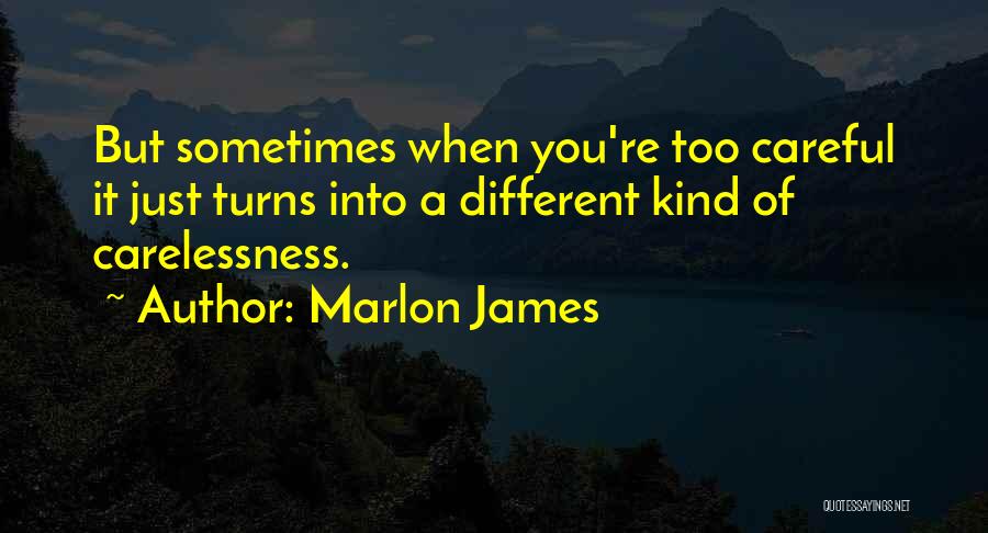 Marlon James Quotes: But Sometimes When You're Too Careful It Just Turns Into A Different Kind Of Carelessness.