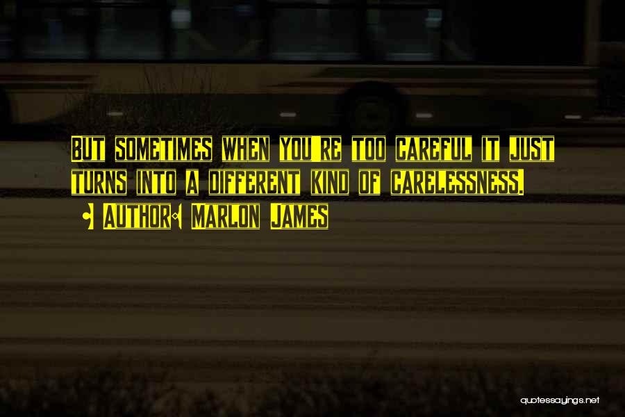 Marlon James Quotes: But Sometimes When You're Too Careful It Just Turns Into A Different Kind Of Carelessness.