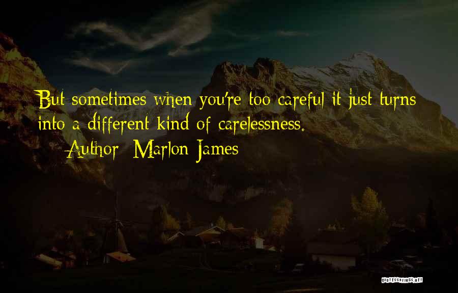 Marlon James Quotes: But Sometimes When You're Too Careful It Just Turns Into A Different Kind Of Carelessness.