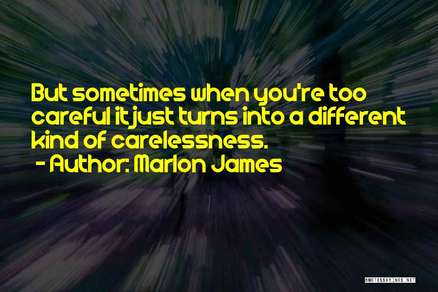 Marlon James Quotes: But Sometimes When You're Too Careful It Just Turns Into A Different Kind Of Carelessness.
