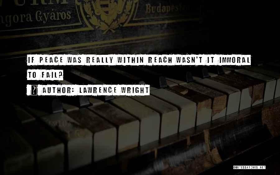 Lawrence Wright Quotes: If Peace Was Really Within Reach Wasn't It Immoral To Fail?