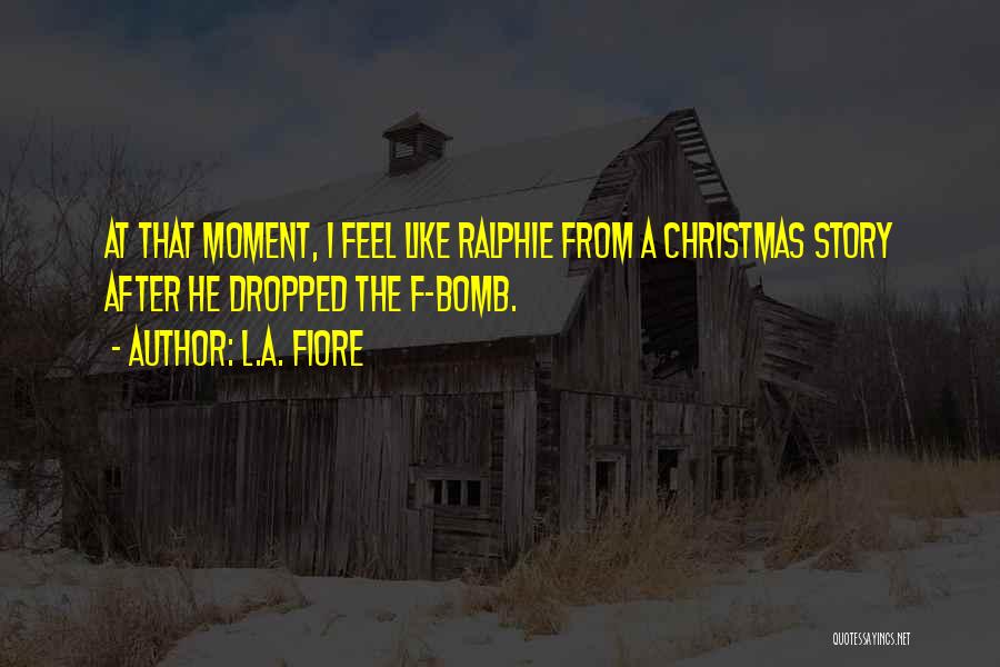 L.A. Fiore Quotes: At That Moment, I Feel Like Ralphie From A Christmas Story After He Dropped The F-bomb.