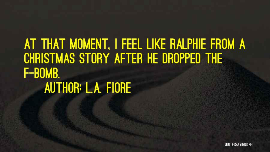 L.A. Fiore Quotes: At That Moment, I Feel Like Ralphie From A Christmas Story After He Dropped The F-bomb.