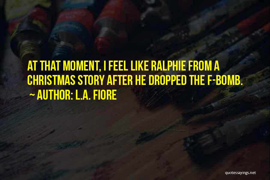 L.A. Fiore Quotes: At That Moment, I Feel Like Ralphie From A Christmas Story After He Dropped The F-bomb.