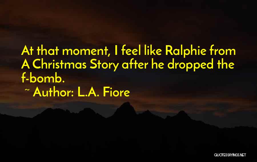 L.A. Fiore Quotes: At That Moment, I Feel Like Ralphie From A Christmas Story After He Dropped The F-bomb.