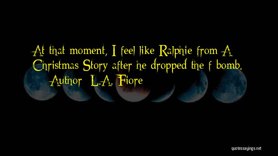 L.A. Fiore Quotes: At That Moment, I Feel Like Ralphie From A Christmas Story After He Dropped The F-bomb.