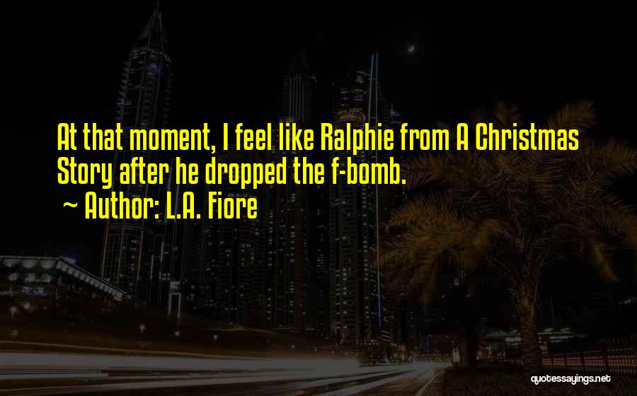 L.A. Fiore Quotes: At That Moment, I Feel Like Ralphie From A Christmas Story After He Dropped The F-bomb.