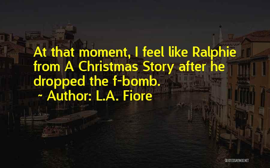 L.A. Fiore Quotes: At That Moment, I Feel Like Ralphie From A Christmas Story After He Dropped The F-bomb.