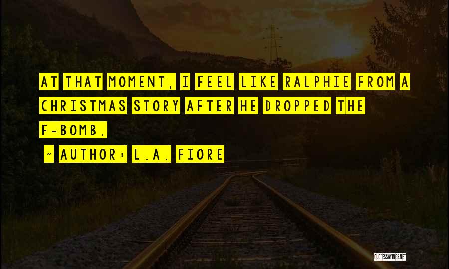 L.A. Fiore Quotes: At That Moment, I Feel Like Ralphie From A Christmas Story After He Dropped The F-bomb.