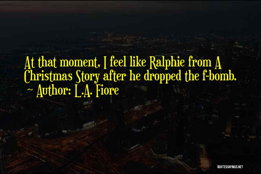 L.A. Fiore Quotes: At That Moment, I Feel Like Ralphie From A Christmas Story After He Dropped The F-bomb.