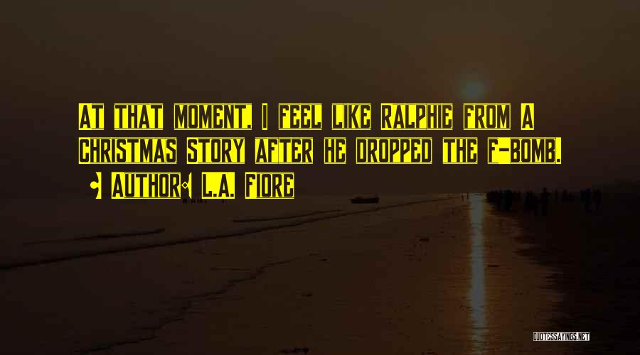 L.A. Fiore Quotes: At That Moment, I Feel Like Ralphie From A Christmas Story After He Dropped The F-bomb.