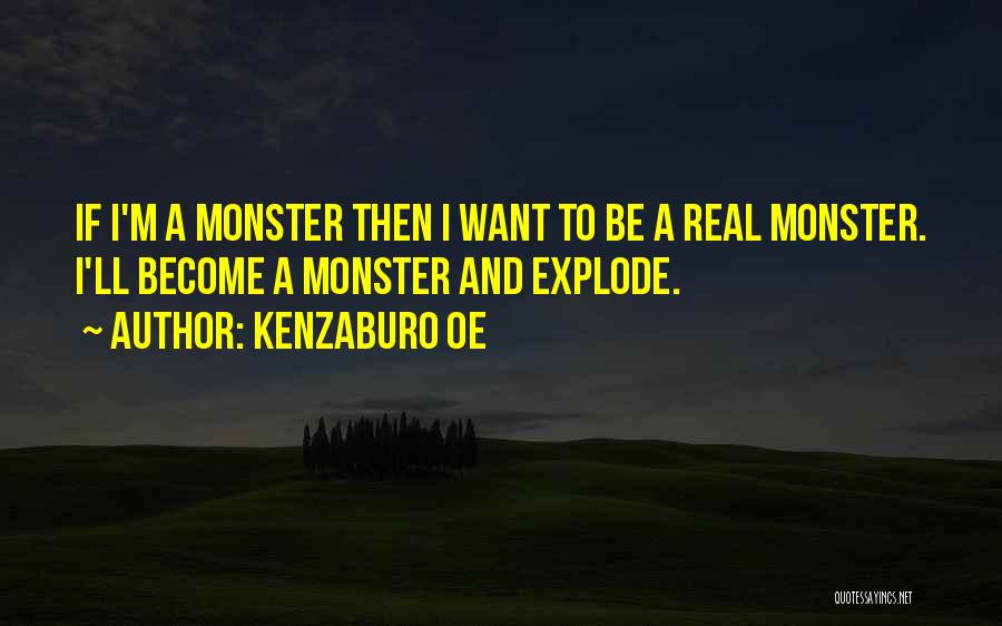 Kenzaburo Oe Quotes: If I'm A Monster Then I Want To Be A Real Monster. I'll Become A Monster And Explode.