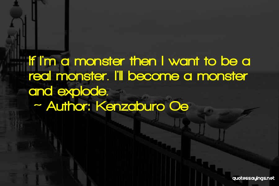 Kenzaburo Oe Quotes: If I'm A Monster Then I Want To Be A Real Monster. I'll Become A Monster And Explode.