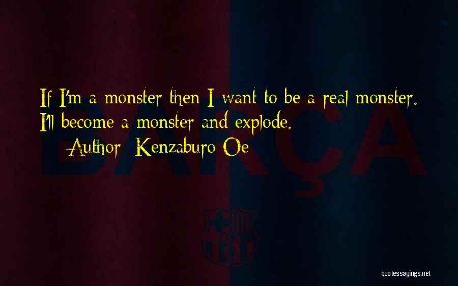 Kenzaburo Oe Quotes: If I'm A Monster Then I Want To Be A Real Monster. I'll Become A Monster And Explode.