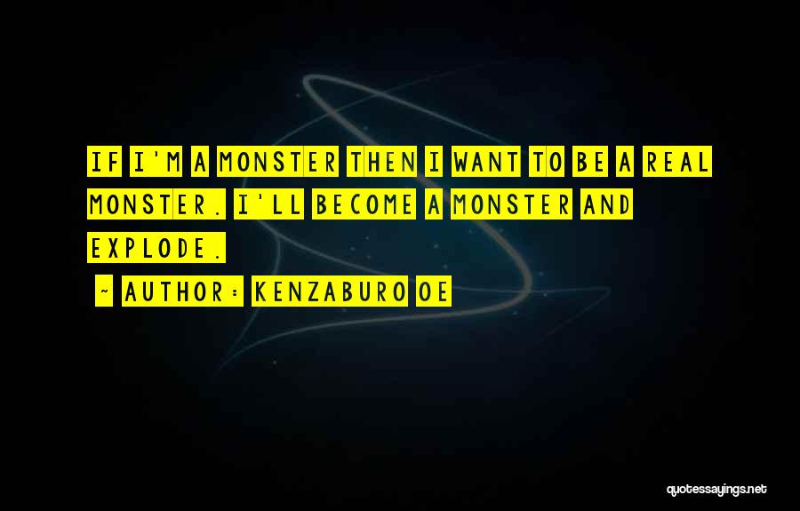 Kenzaburo Oe Quotes: If I'm A Monster Then I Want To Be A Real Monster. I'll Become A Monster And Explode.