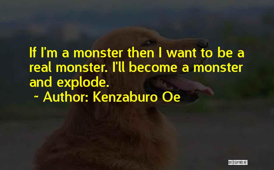 Kenzaburo Oe Quotes: If I'm A Monster Then I Want To Be A Real Monster. I'll Become A Monster And Explode.