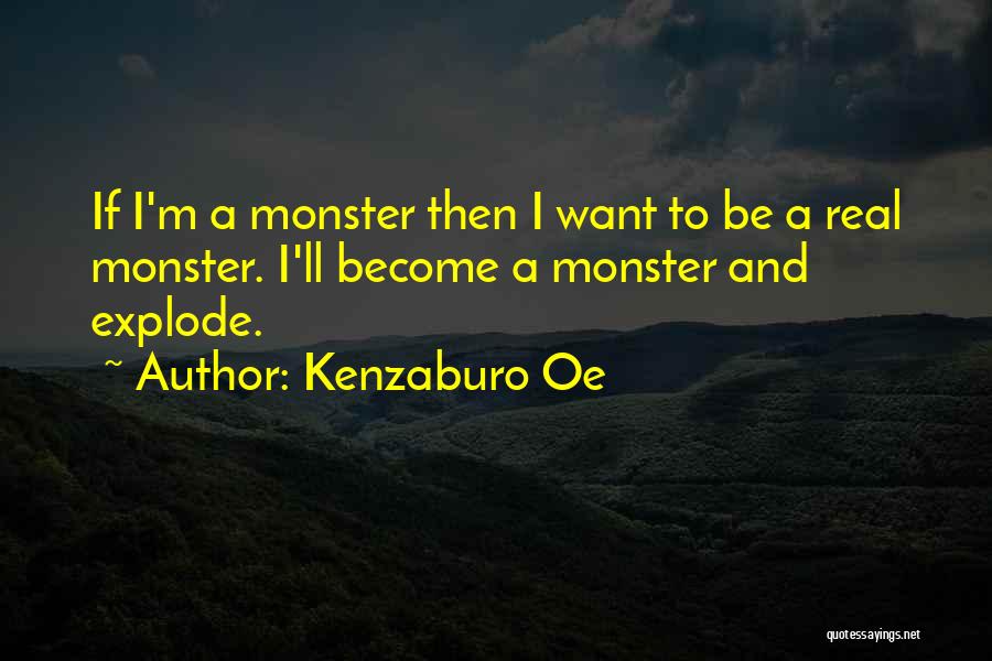 Kenzaburo Oe Quotes: If I'm A Monster Then I Want To Be A Real Monster. I'll Become A Monster And Explode.