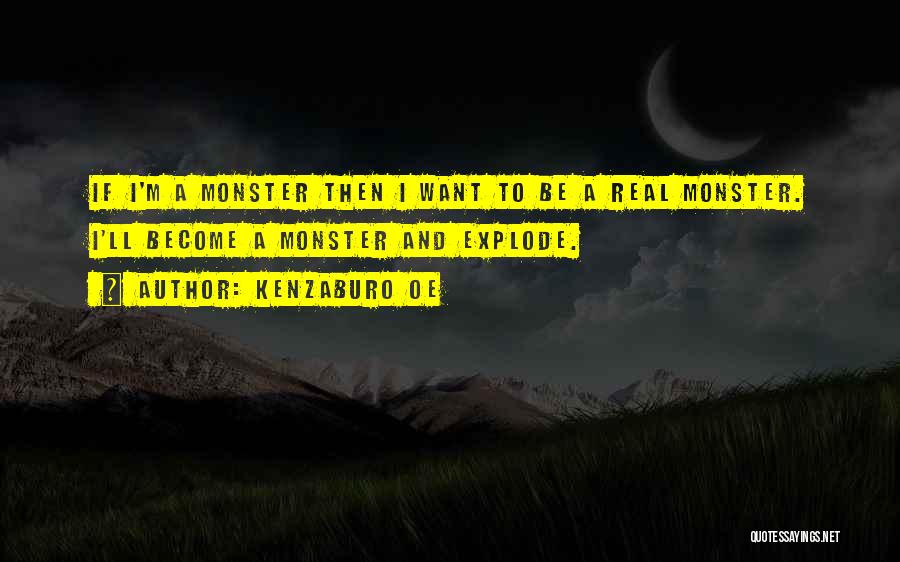 Kenzaburo Oe Quotes: If I'm A Monster Then I Want To Be A Real Monster. I'll Become A Monster And Explode.