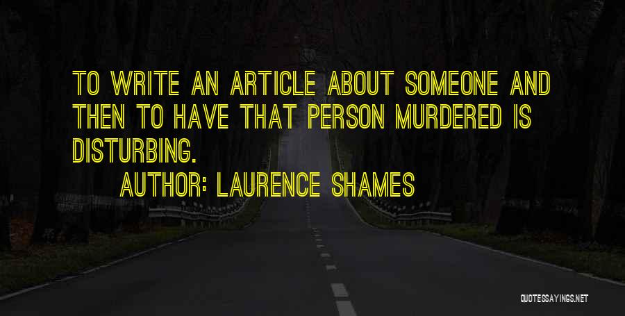 Laurence Shames Quotes: To Write An Article About Someone And Then To Have That Person Murdered Is Disturbing.