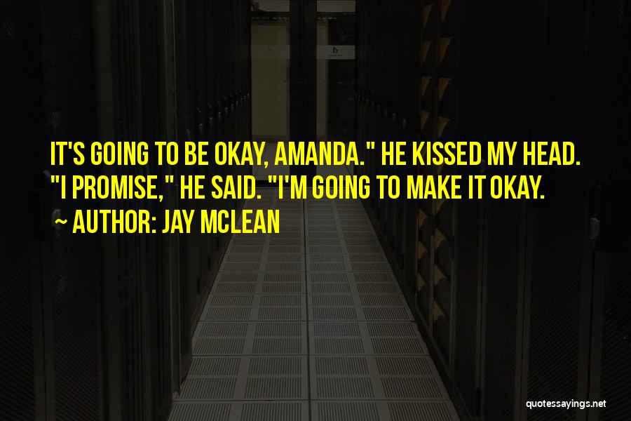 Jay McLean Quotes: It's Going To Be Okay, Amanda. He Kissed My Head. I Promise, He Said. I'm Going To Make It Okay.