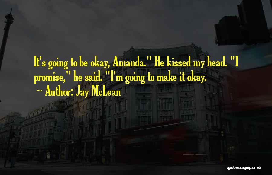 Jay McLean Quotes: It's Going To Be Okay, Amanda. He Kissed My Head. I Promise, He Said. I'm Going To Make It Okay.