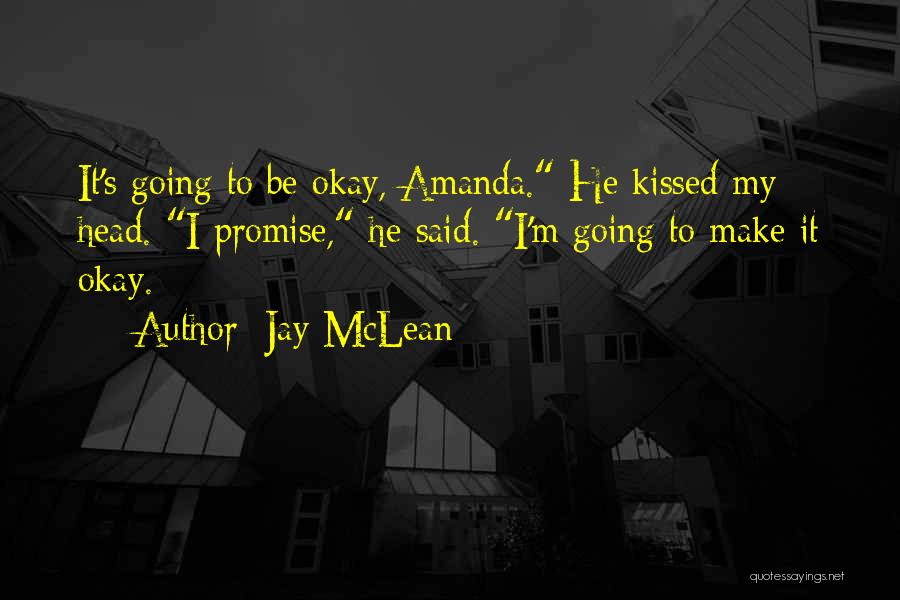 Jay McLean Quotes: It's Going To Be Okay, Amanda. He Kissed My Head. I Promise, He Said. I'm Going To Make It Okay.