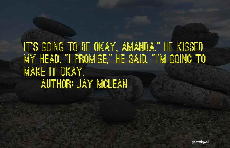 Jay McLean Quotes: It's Going To Be Okay, Amanda. He Kissed My Head. I Promise, He Said. I'm Going To Make It Okay.