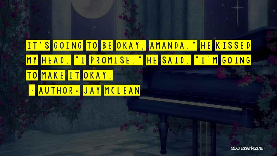 Jay McLean Quotes: It's Going To Be Okay, Amanda. He Kissed My Head. I Promise, He Said. I'm Going To Make It Okay.