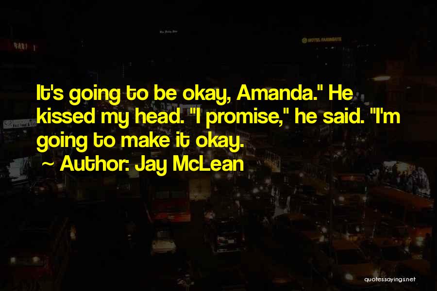 Jay McLean Quotes: It's Going To Be Okay, Amanda. He Kissed My Head. I Promise, He Said. I'm Going To Make It Okay.