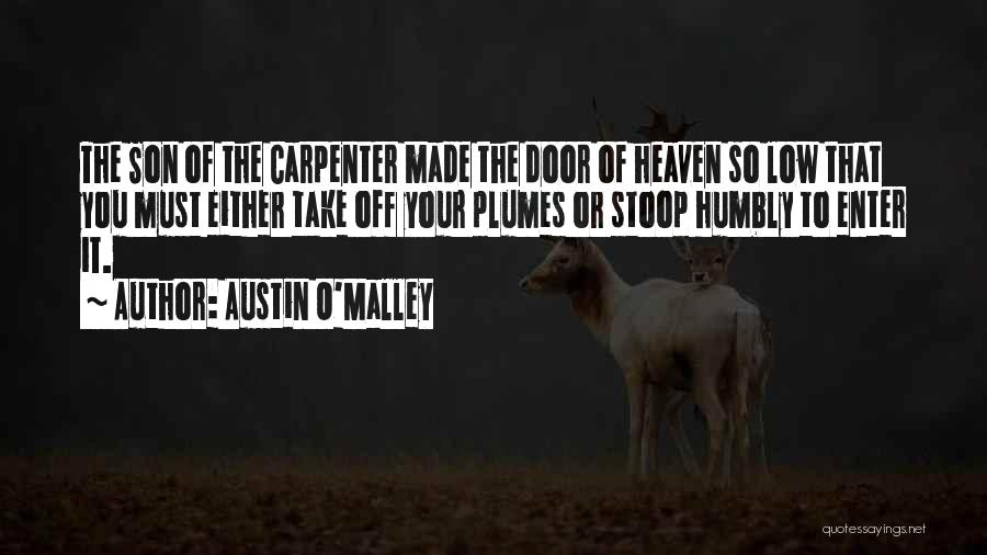 Austin O'Malley Quotes: The Son Of The Carpenter Made The Door Of Heaven So Low That You Must Either Take Off Your Plumes