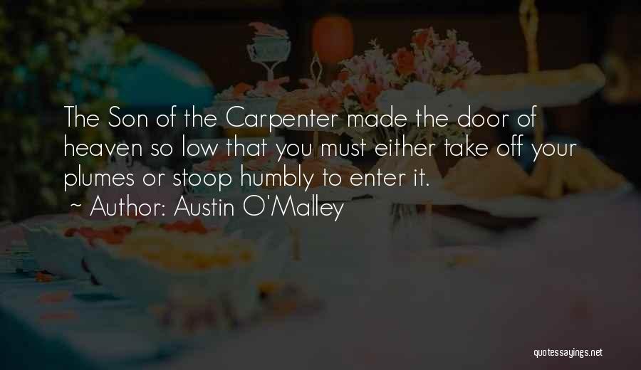 Austin O'Malley Quotes: The Son Of The Carpenter Made The Door Of Heaven So Low That You Must Either Take Off Your Plumes