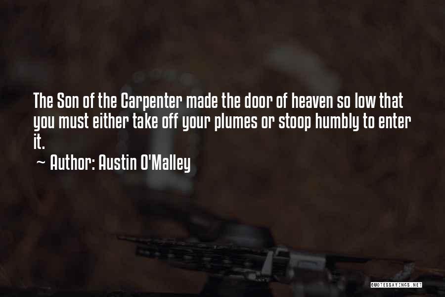 Austin O'Malley Quotes: The Son Of The Carpenter Made The Door Of Heaven So Low That You Must Either Take Off Your Plumes