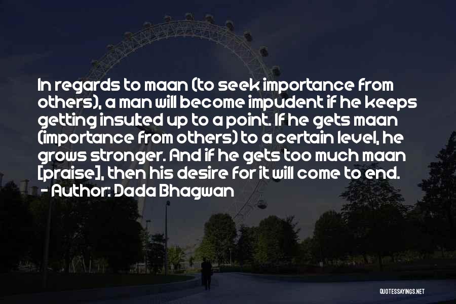Dada Bhagwan Quotes: In Regards To Maan (to Seek Importance From Others), A Man Will Become Impudent If He Keeps Getting Insulted Up