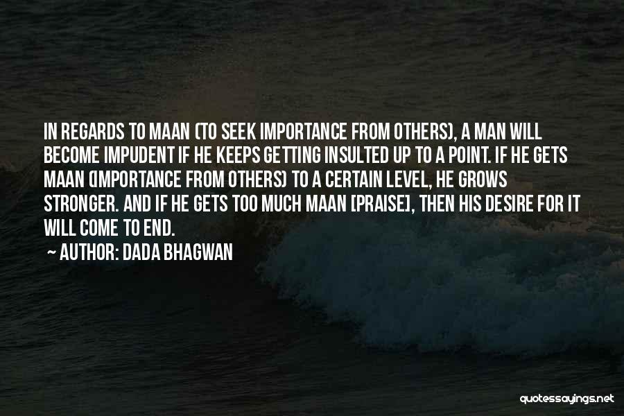 Dada Bhagwan Quotes: In Regards To Maan (to Seek Importance From Others), A Man Will Become Impudent If He Keeps Getting Insulted Up