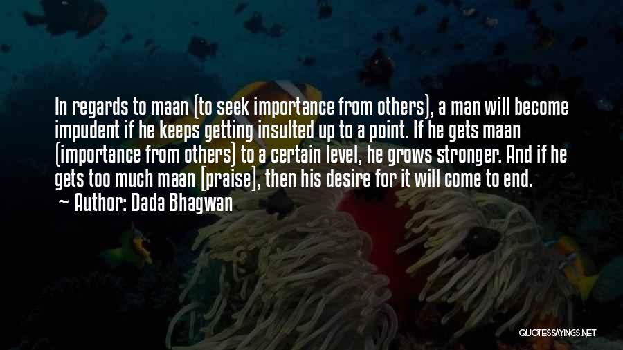 Dada Bhagwan Quotes: In Regards To Maan (to Seek Importance From Others), A Man Will Become Impudent If He Keeps Getting Insulted Up
